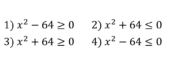 Укажите неравенство, решением которого является любое число.
1) х2-64≥0   2) x2+64≤0   3) x2+64≥0   4) x2-64≤0